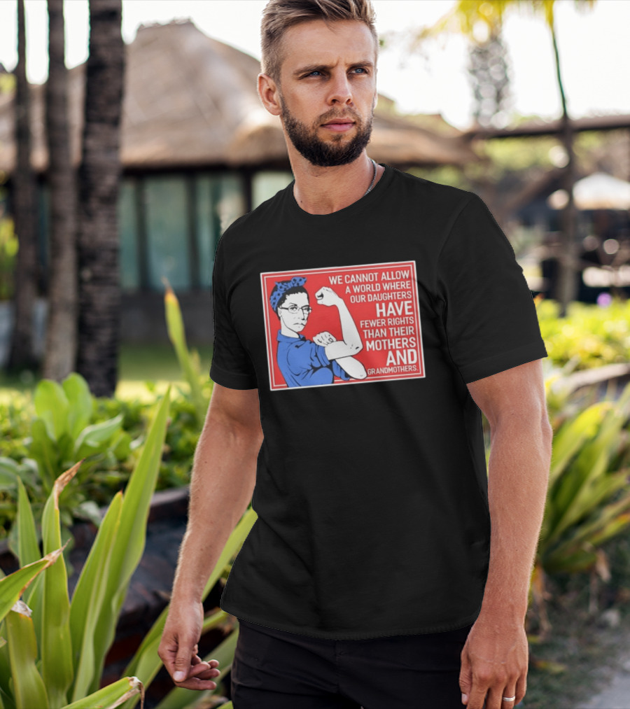 We Cannot Allow A World Where Our Daughters Have Fewer Rights Than Their Mothers And Grandmothers Rosie The Riveter T-Shirt