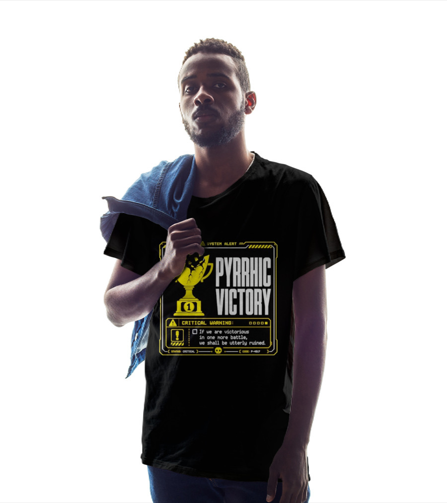 Pyrrhic Victory Critical Warning If We Are Victorious In One More Battle We Shall Be Utterly Ruined T-Shirt