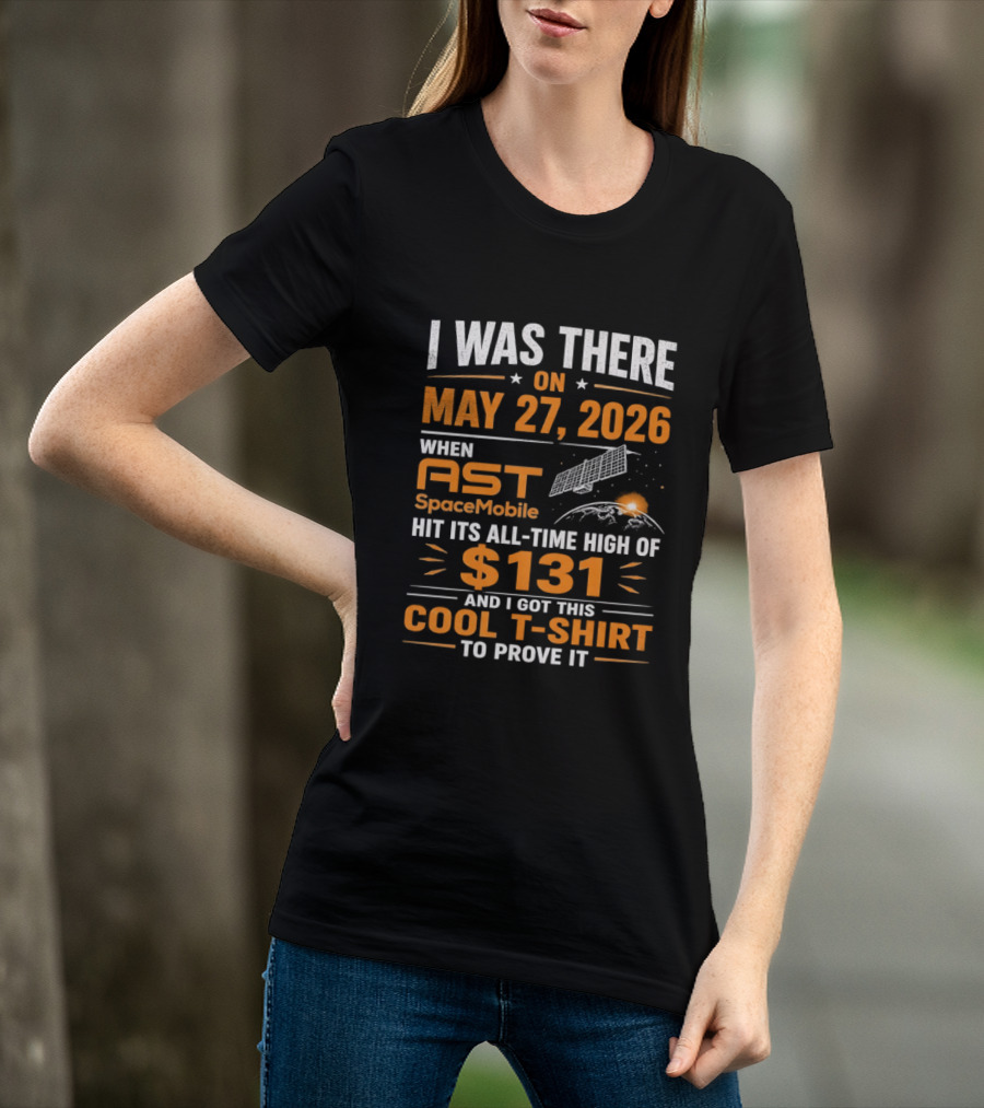 I Was There On May 27 2026 When AST SpaceMobile Hit All Time High Of 131 T-Shirt