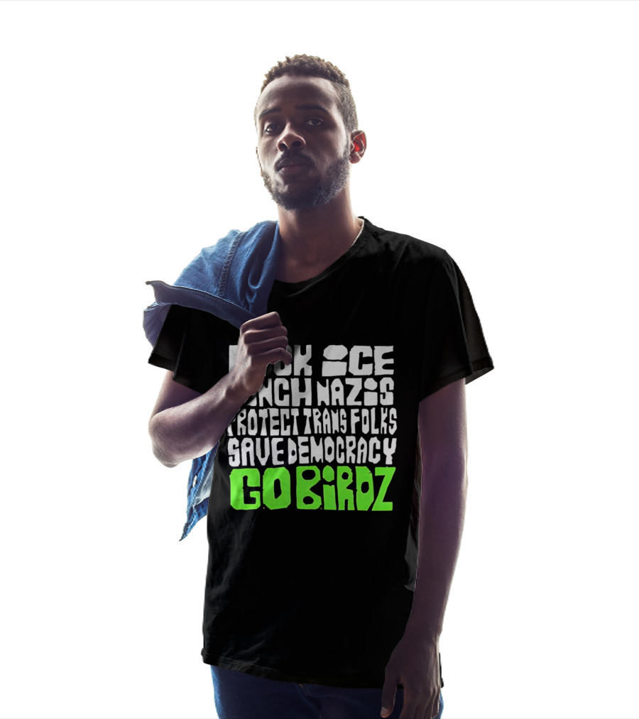 Fuck ICE Punch Nazis Protect Trans Folks Save Democracy Go Birdz T-Shirt