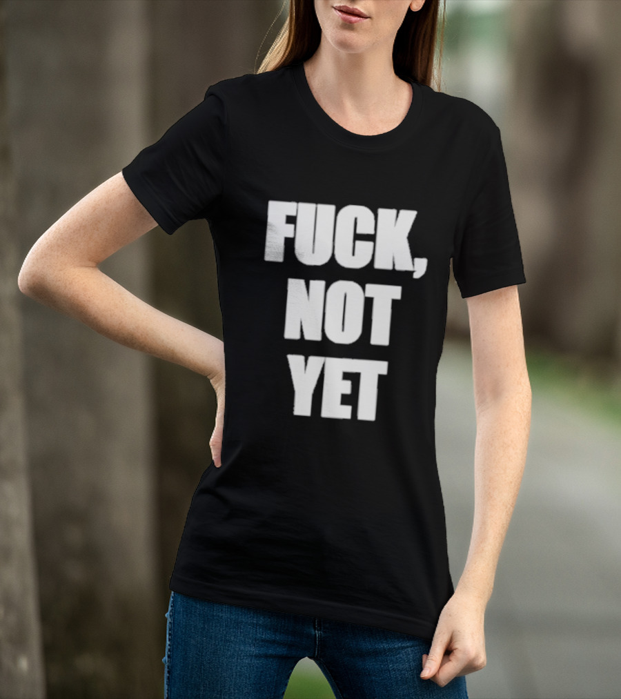 F*** Not Yet T-Shirt