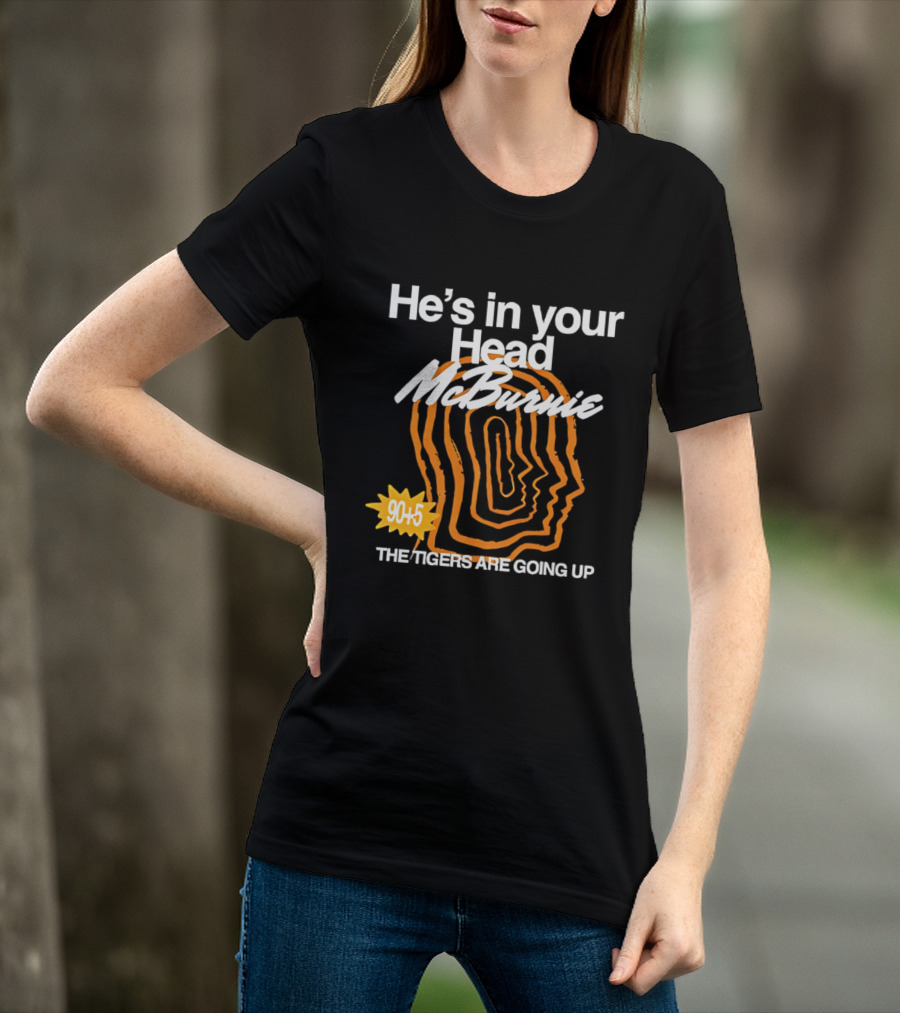 He's In Your Head McBurnie 90+5 The Tigers Are Going Up T-Shirt