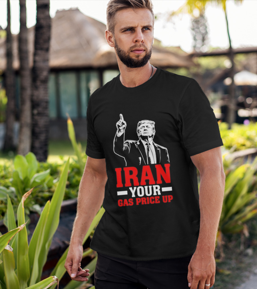Donald Trump Iran Your Gas Price Up T-Shirt