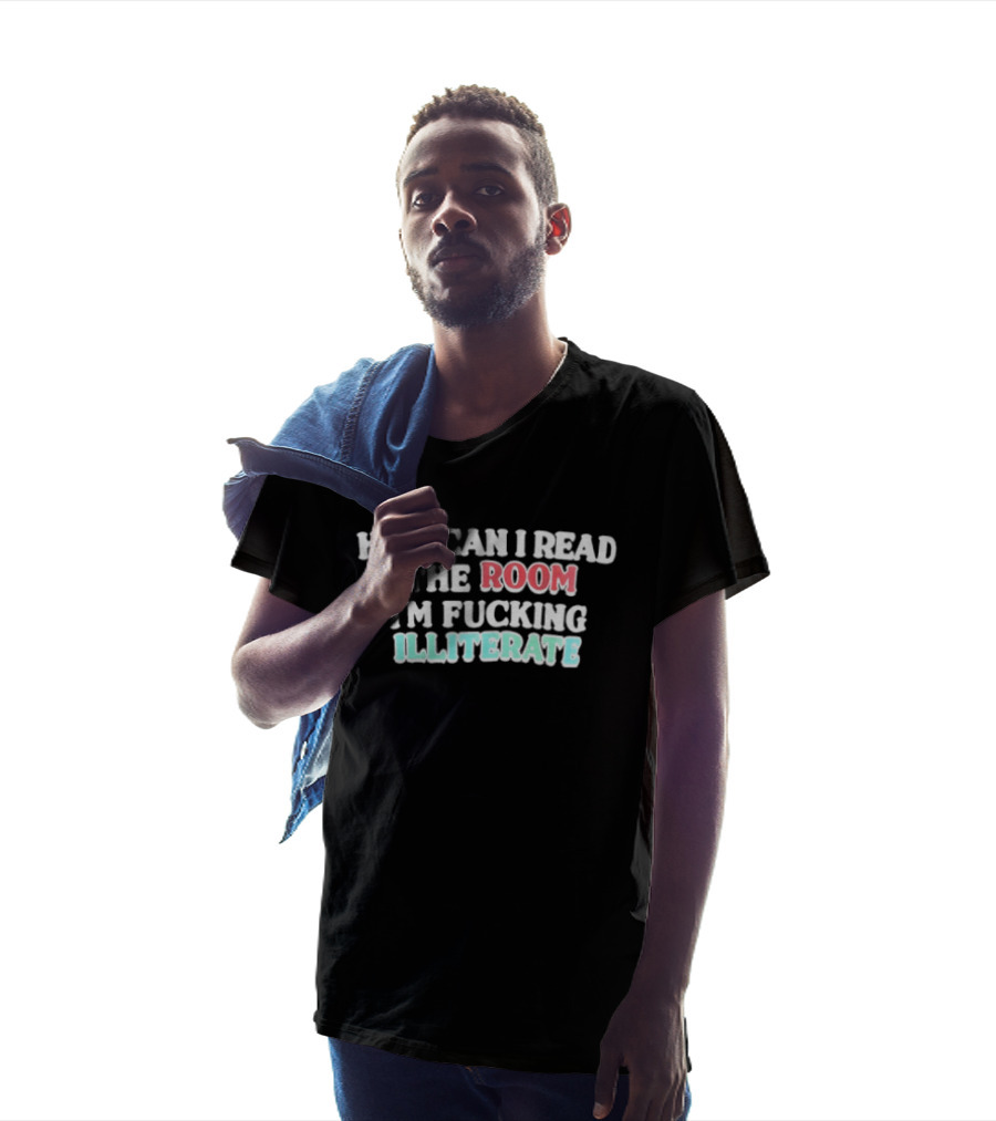 How Can I Read The Room I'm Fucking Illiterate T-Shirt