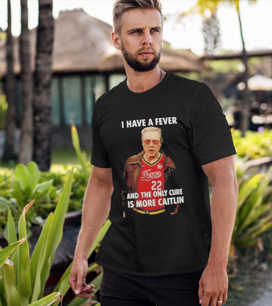 I Have A Fever And The Only Cure Is More Caitlin Fever 22 T-Shirt
