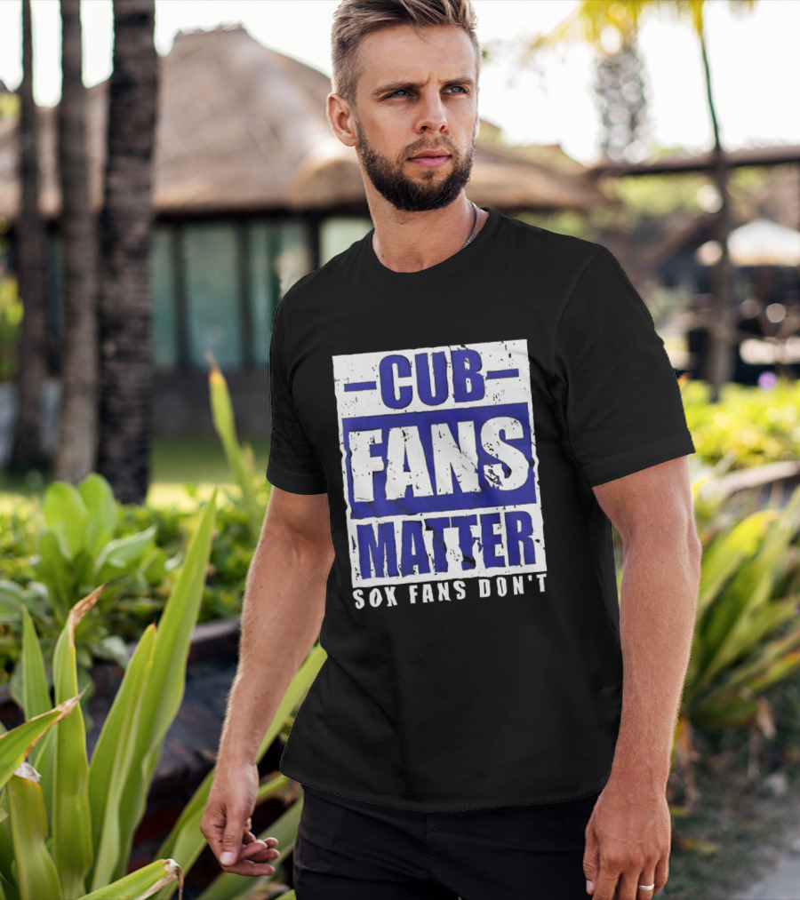 Cubs Fans Matter Sox Fans Don't MLB Baseball Rivalry T-Shirt