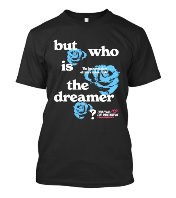 Twin Peaks Fire Walk With Me But Who Is The Dreamer The Last Seven Days Of Laura Palmers Life Roses T-Shirt