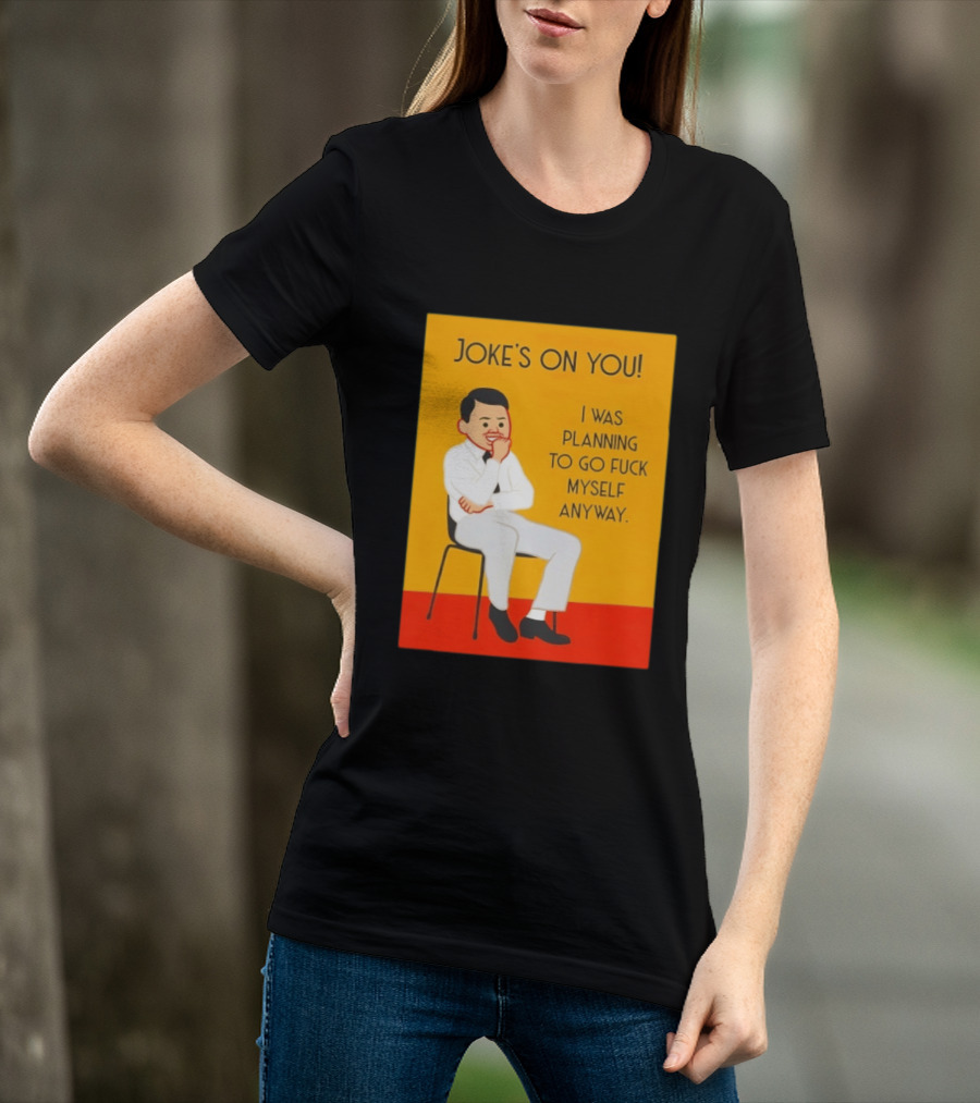 Joke's On You I Was Planning To Go Fuck Myself Anyway T-Shirt