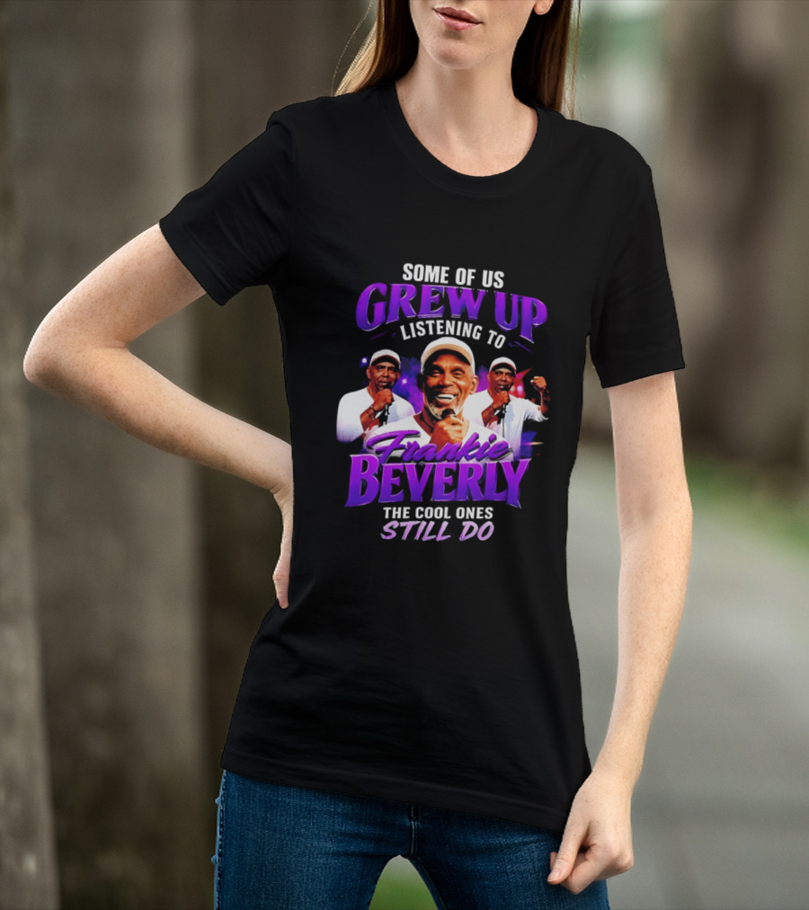 Some Of Us Grew Up Listening To Frankie Beverly The Cool Ones Still Do T-Shirt