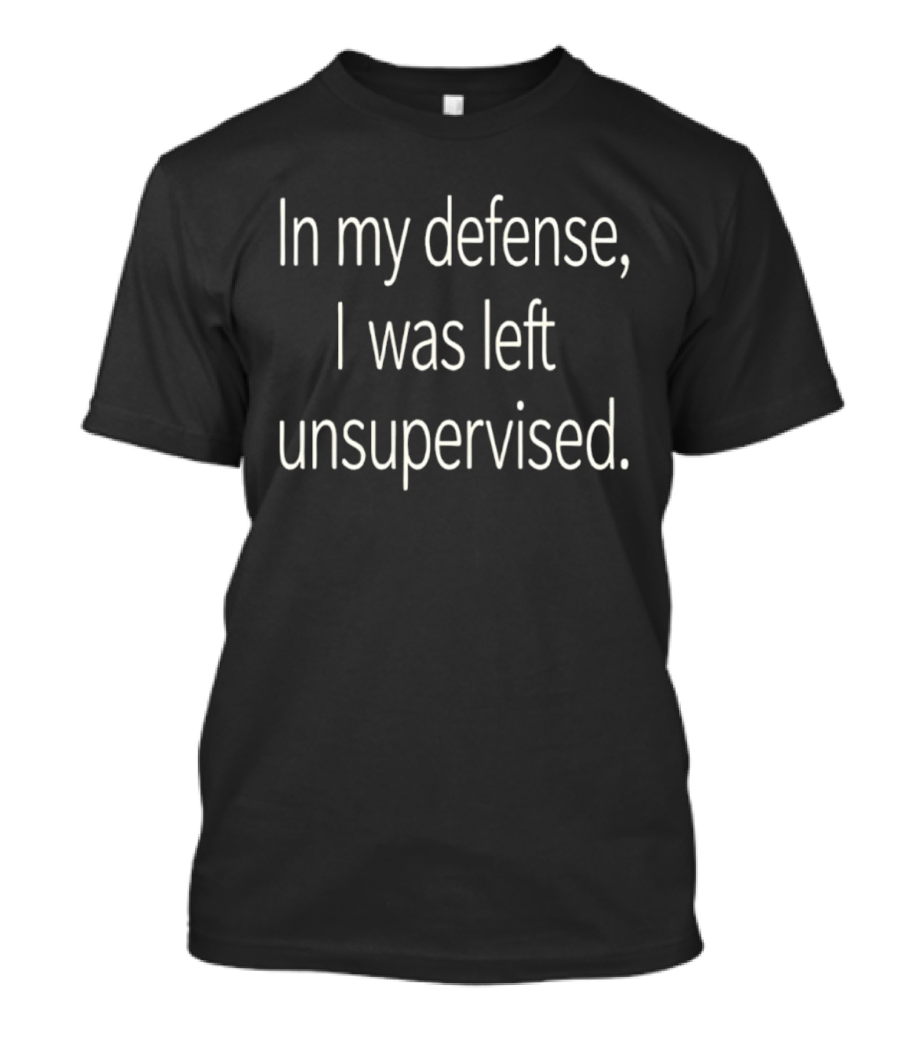 In My Defense I Was Left Unsupervised T-Shirt