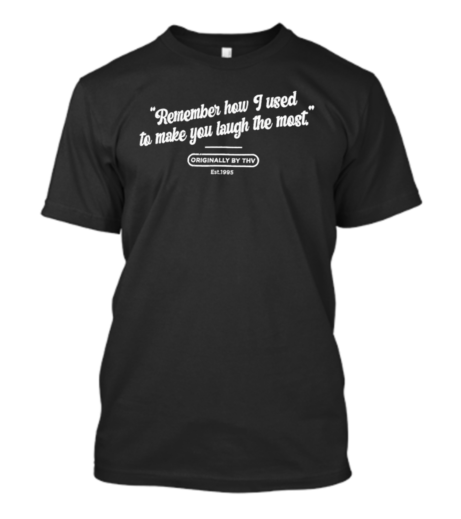 Remember How I Used To Make You Laugh The Most Originally By THV Est 1995 T-Shirt