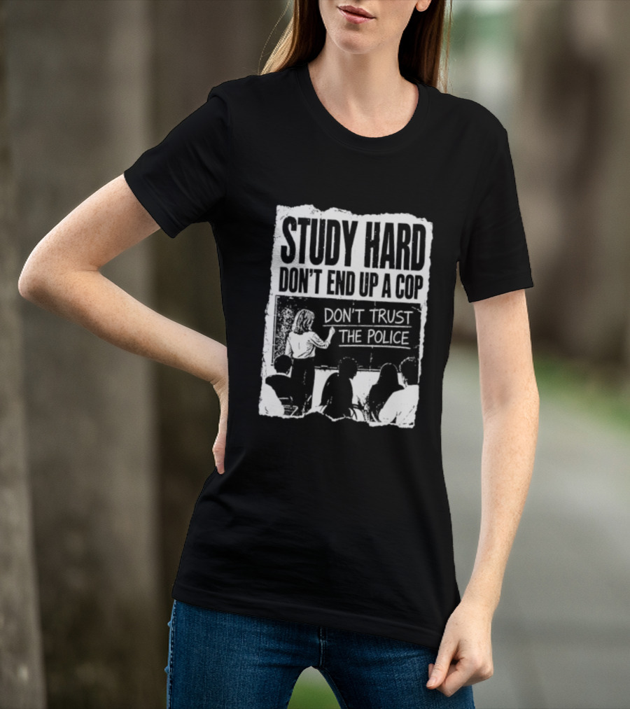 Study Hard Don't End Up A Cop Don't Trust The Police T-Shirt