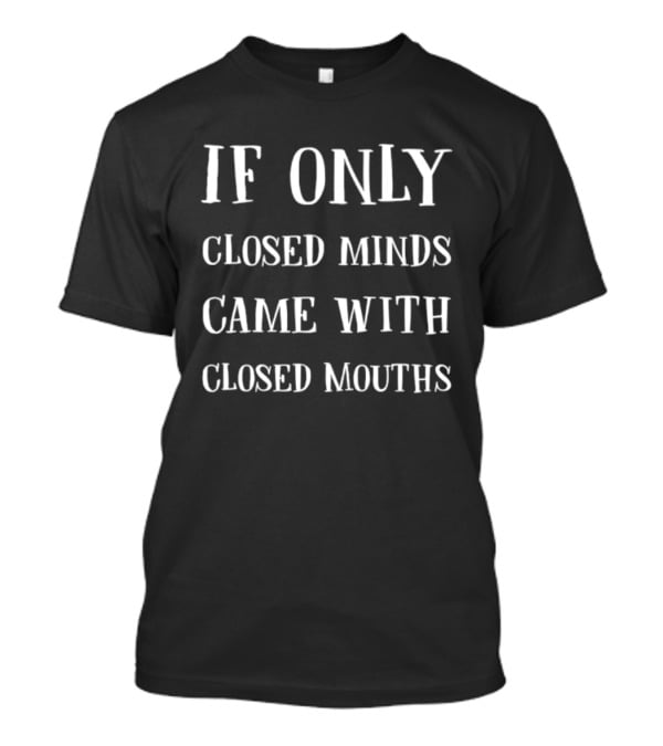 If Only Closed Minds Came With Closed Mouths T-Shirt