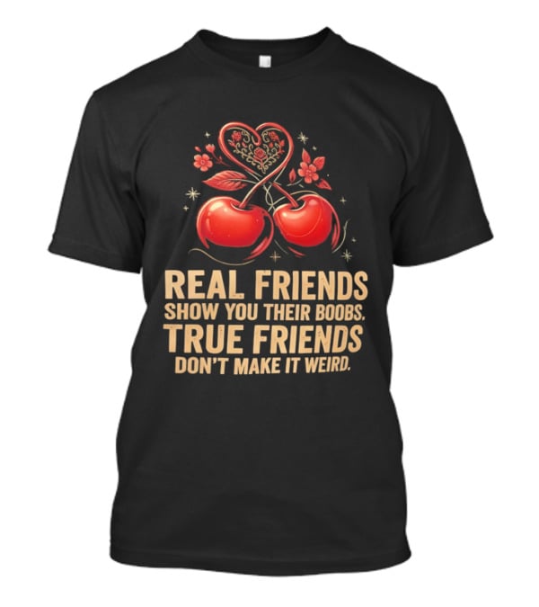Real Friends Show You Their Boobs True Friends Don't Make It Weird Cherry Heart Cherries Flowers T-Shirt