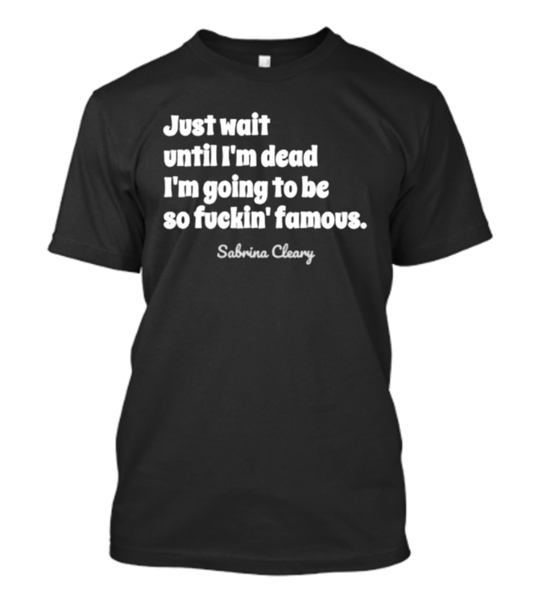 Just Wait Until I'm Dead I'm Going To Be So Famous Sabrina Cleary T-Shirt