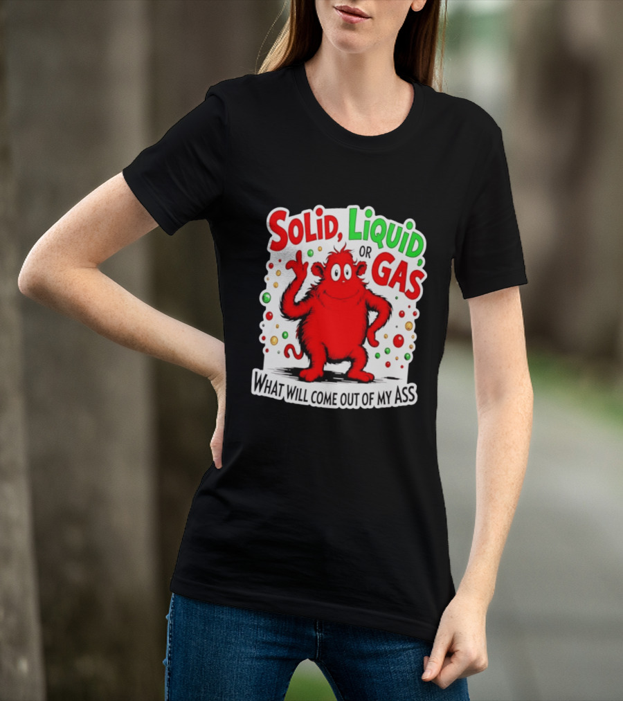Solid Liquid Or Gas What Will Come Out Of My Ass Red Monster Humor T-Shirt