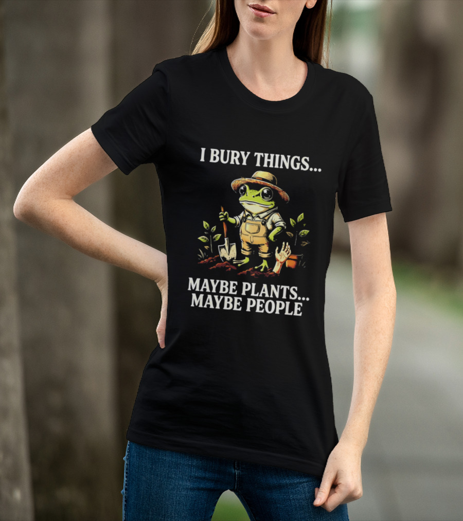 I Bury Things Maybe Plants Maybe People Frog Farmer Gardening Humor T-Shirt