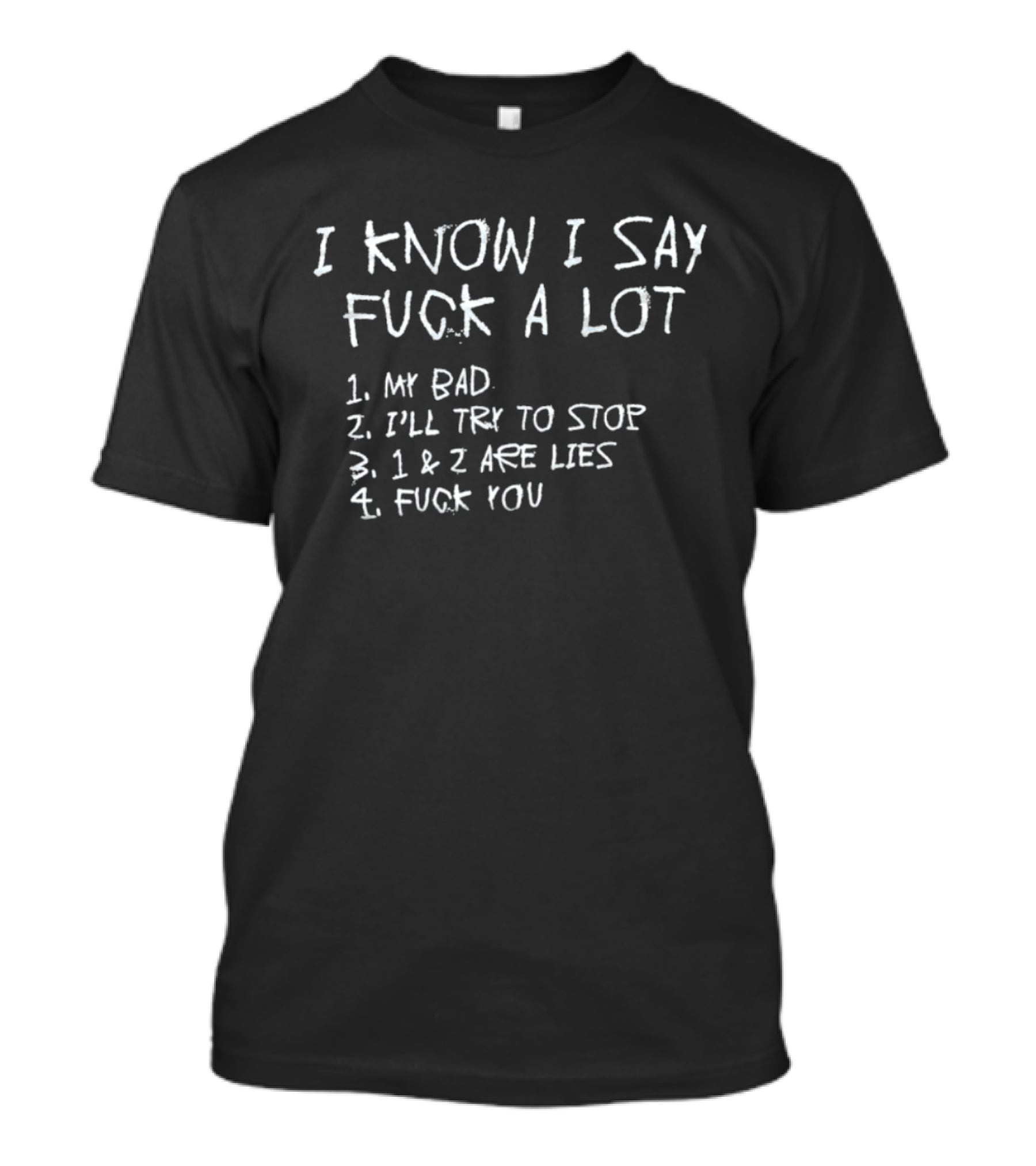 I Know I Say Fuck A Lot My Bad I'll Try To Stop Lies Fuck You T-Shirt