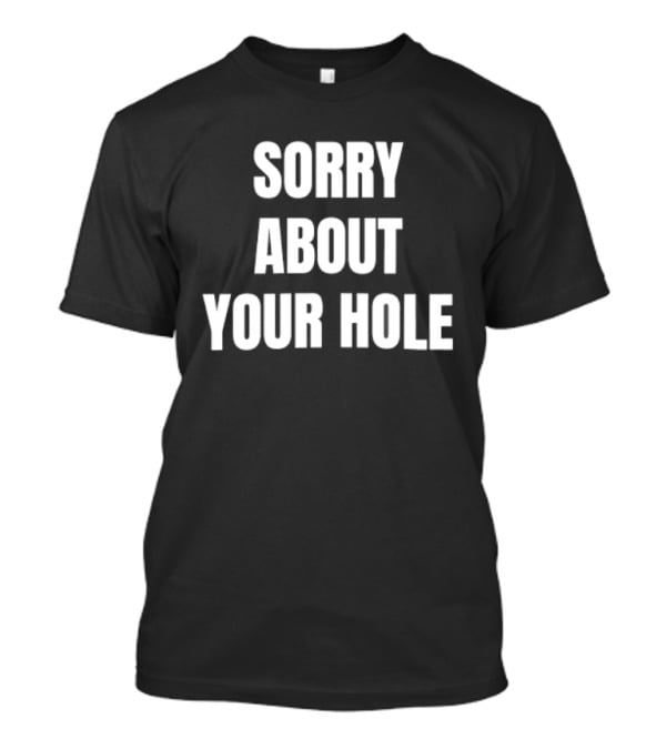 Sorry About Your Hole Funny Sarcastic T-Shirt
