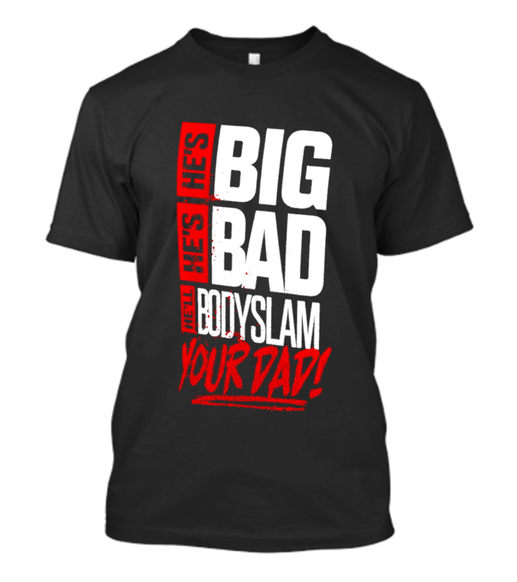 Hes Big Bad Bodyslam Your Dad T-Shirt