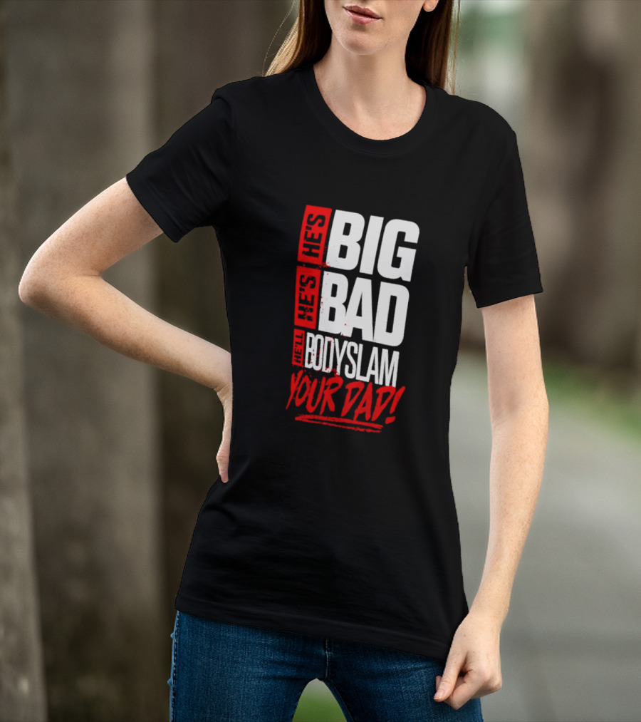 Hes Big Bad Bodyslam Your Dad T-Shirt