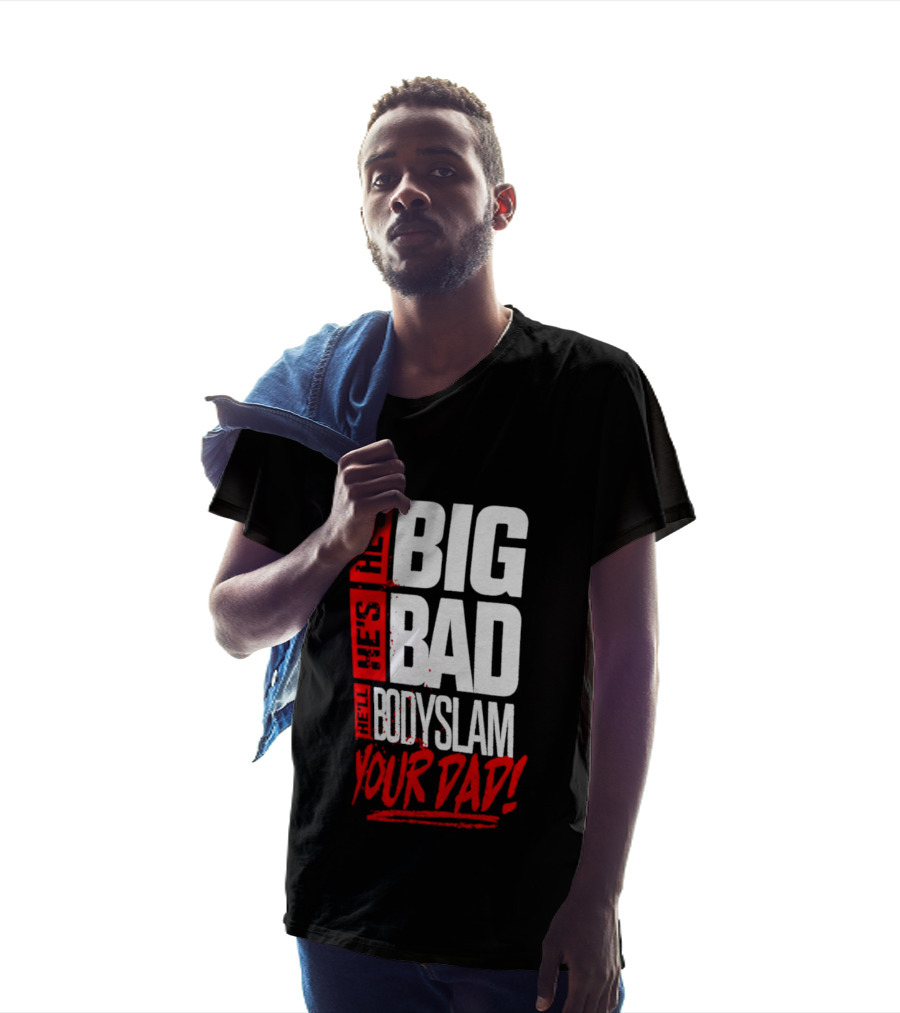 Hes Big Bad Bodyslam Your Dad T-Shirt