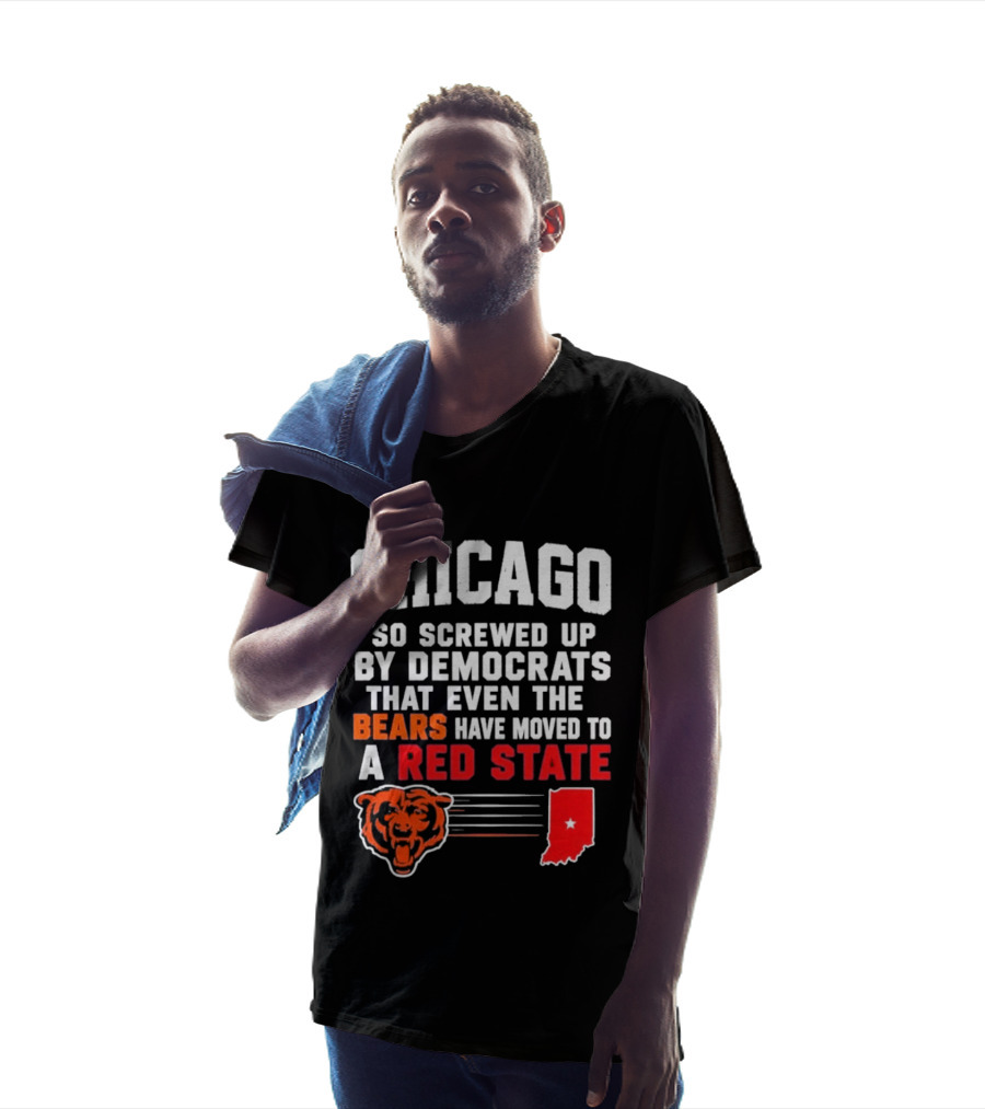 Chicago So Screwed Up By Democrats That Even The Bears Have Moved To A Red State T-Shirt