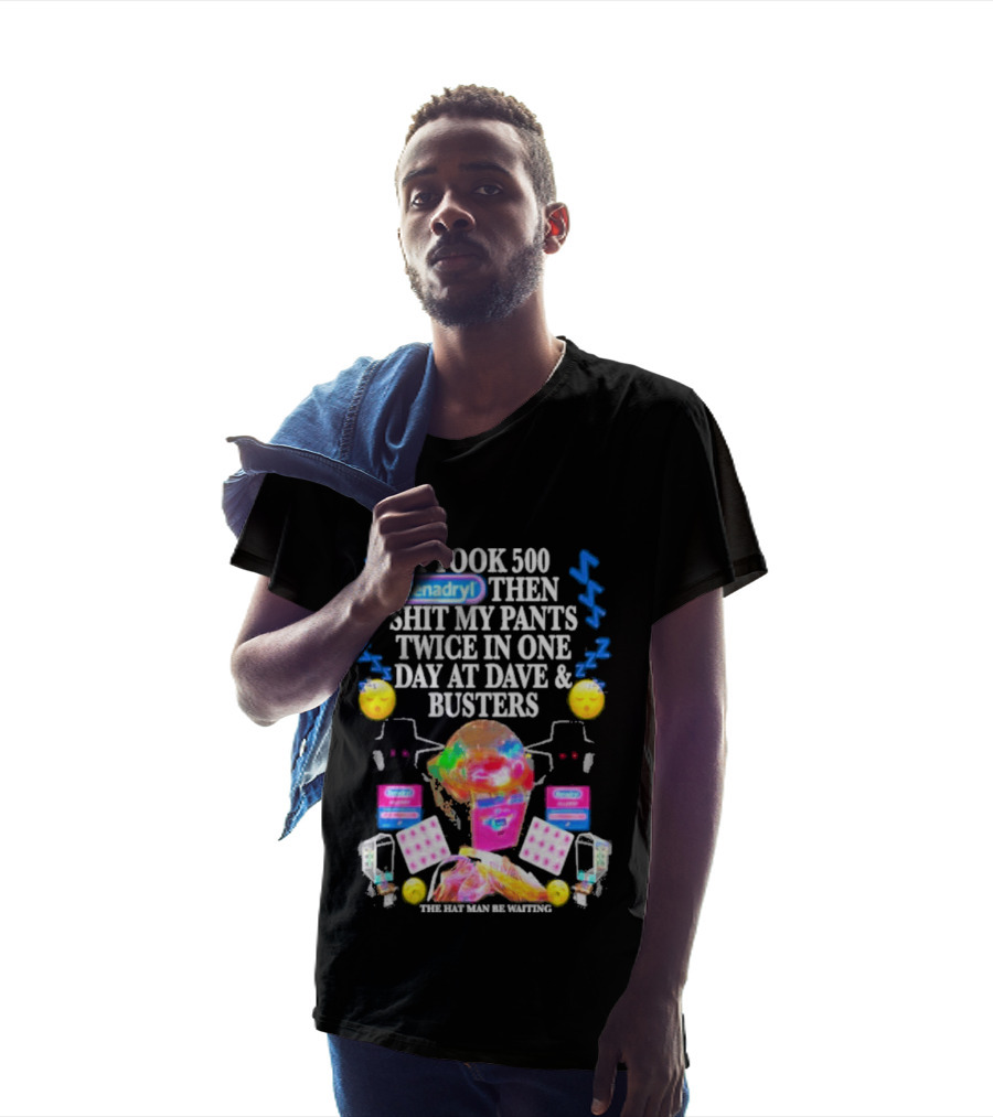 Benadryl I Took 500 Then Shit My Pants Twice In One Day At Dave & Busters T-Shirt