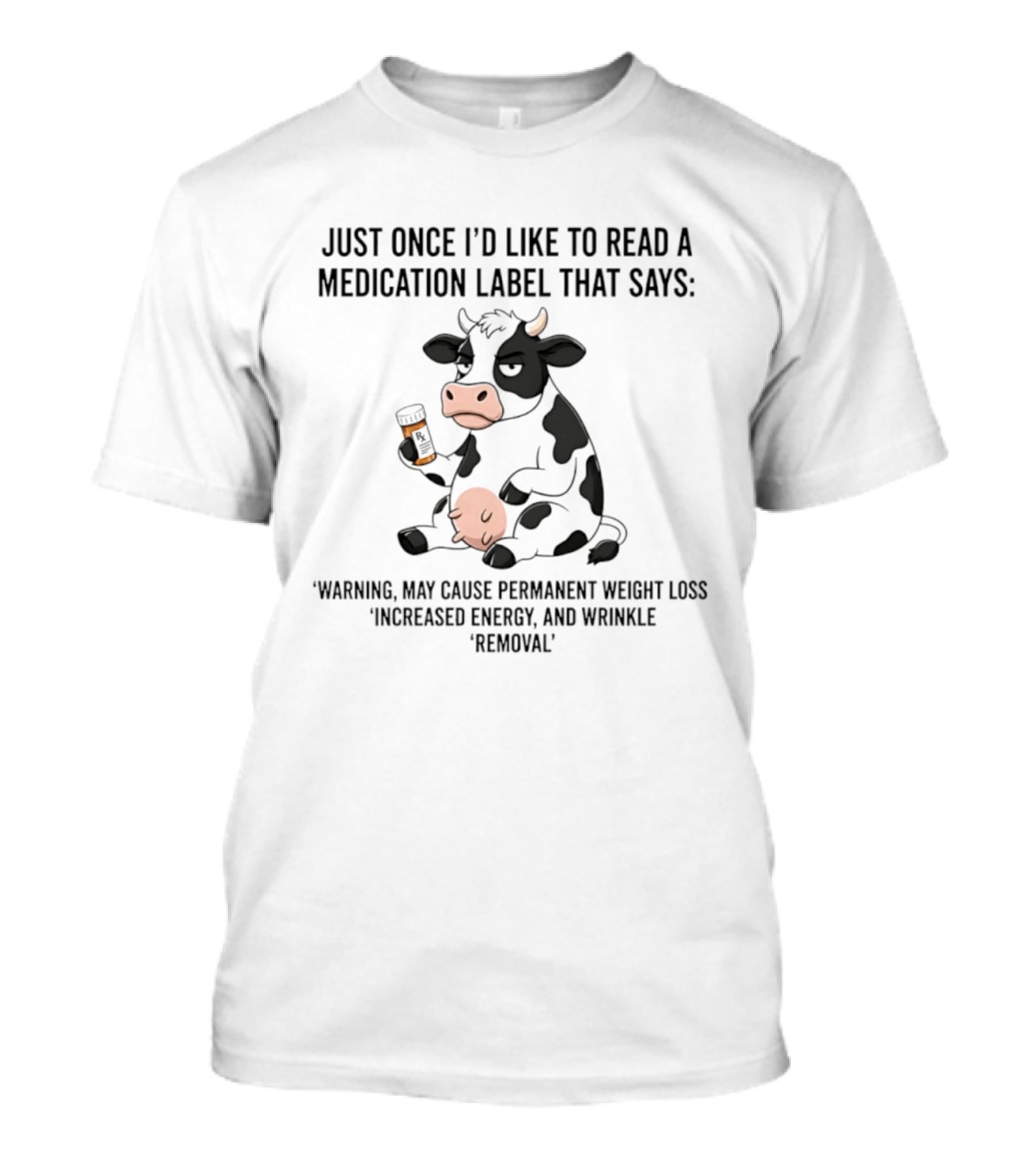 Just Once I'd Like To Read A Medication Label That Says Warning May Cause Permanent Weight Loss Increased Energy And Wrinkle Removal Cow T-Shirt