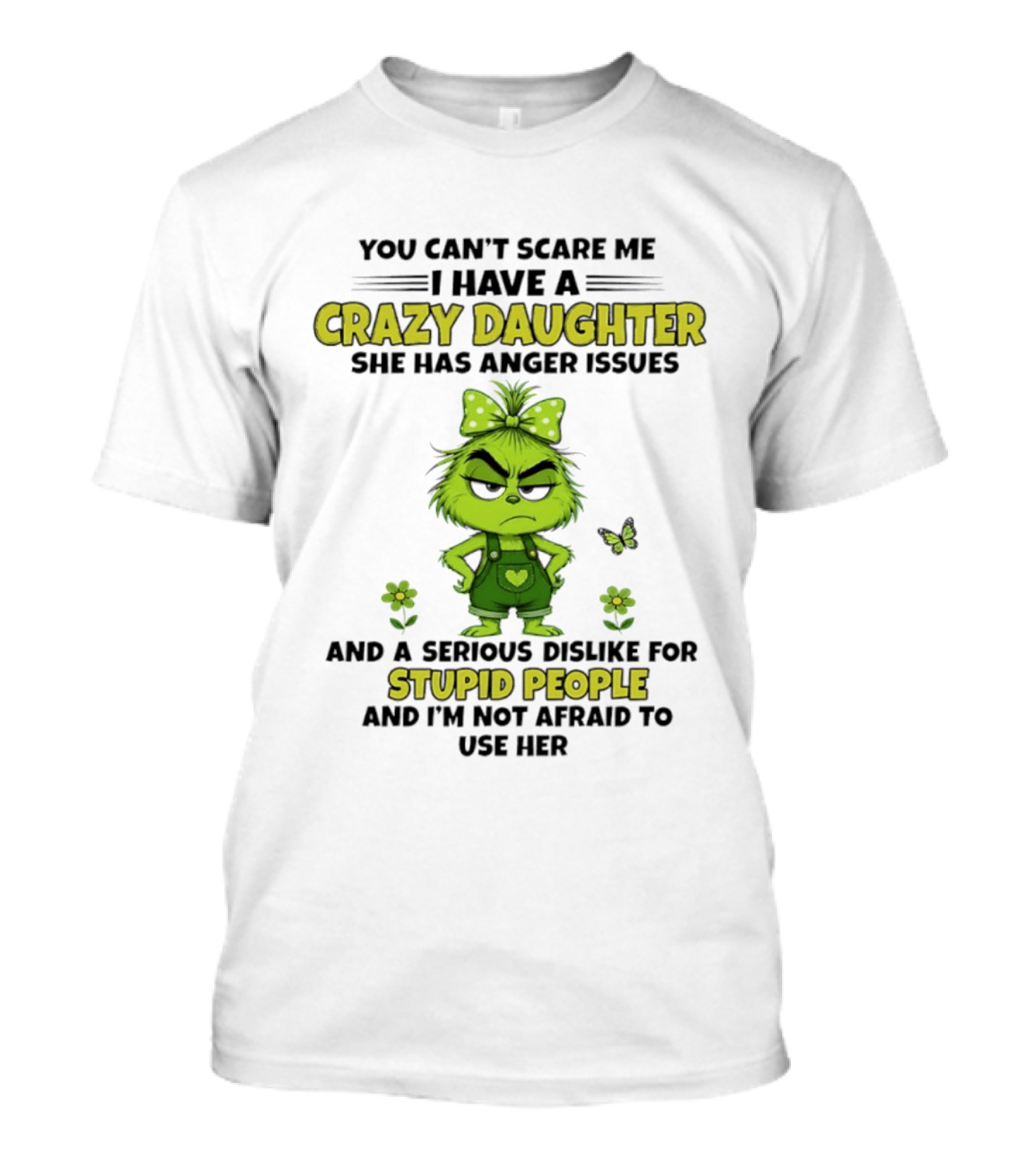 You Can't Scare Me I Have A Crazy Daughter She Has Anger Issues Serious Dislike For Stupid People Not Afraid To Use Her Grinch T-Shirt