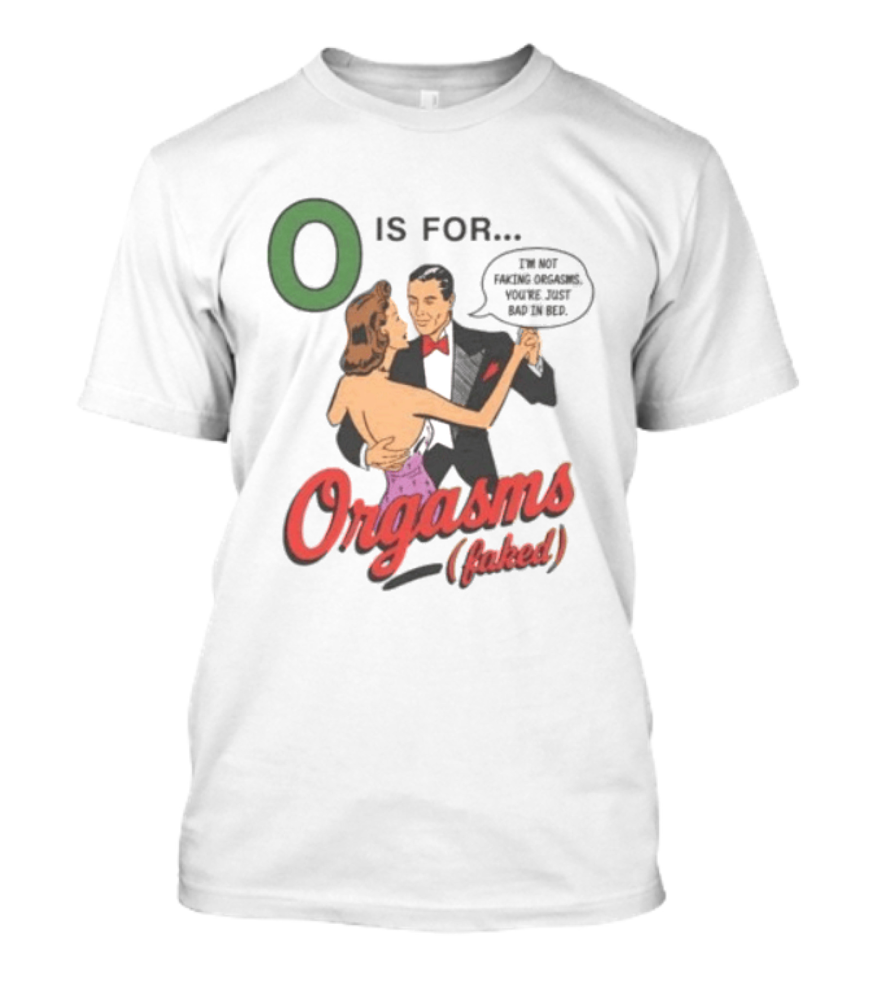 O Is For Orgasm Faked I'm Not Faking Orgasms You're Just Bad In Bed T-Shirt