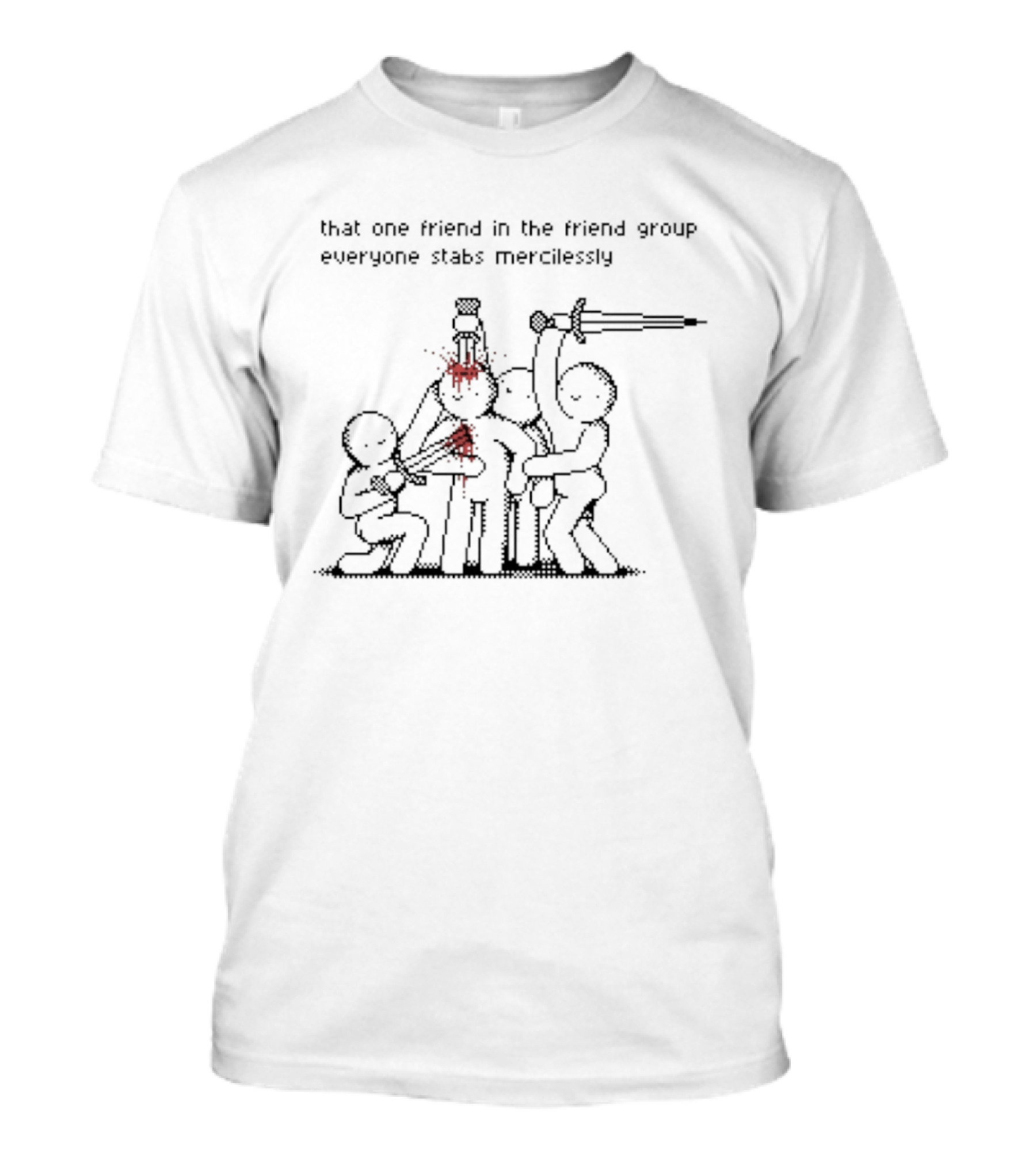 That One Friend In The Friend Group Everyone Stabs Mercilessly T-Shirt