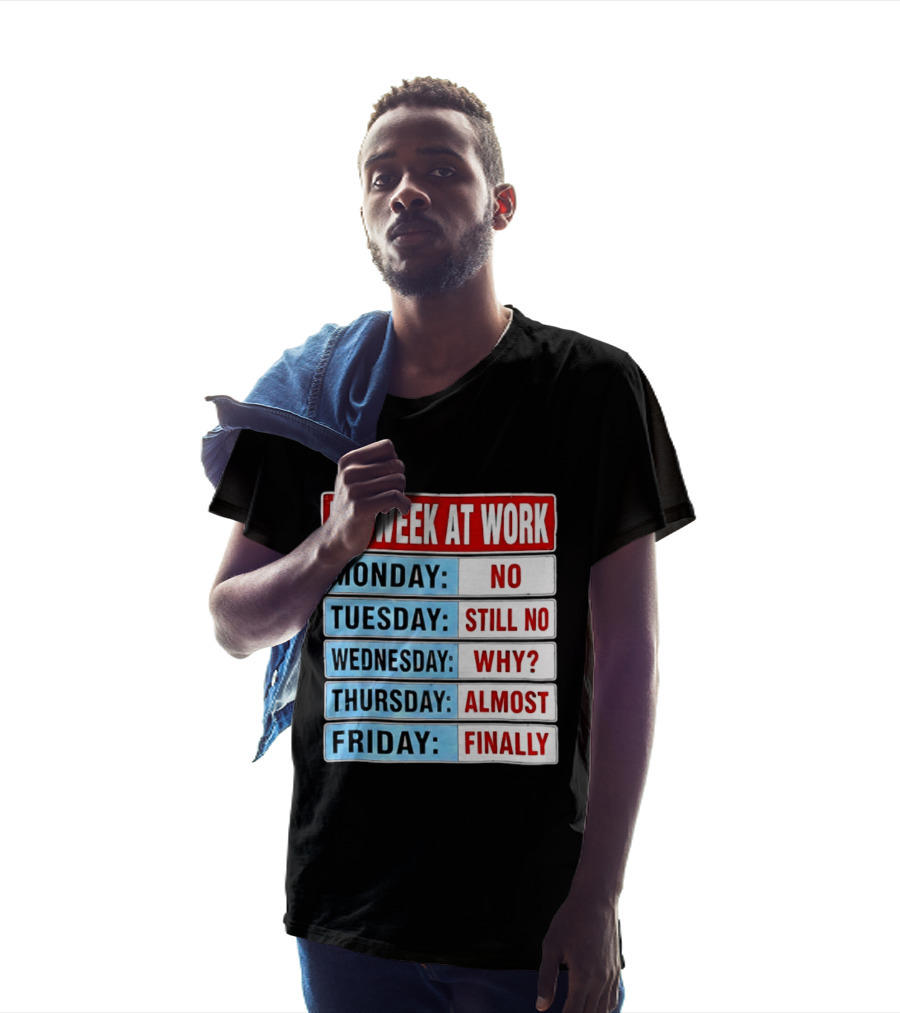 My Week At Work Monday No Tuesday Still No Wednesday Why Thursday Almost Friday Finally T-Shirt