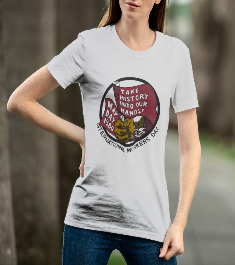 International Workers Day May Day 1980 Take History Into Our Hands T-Shirt