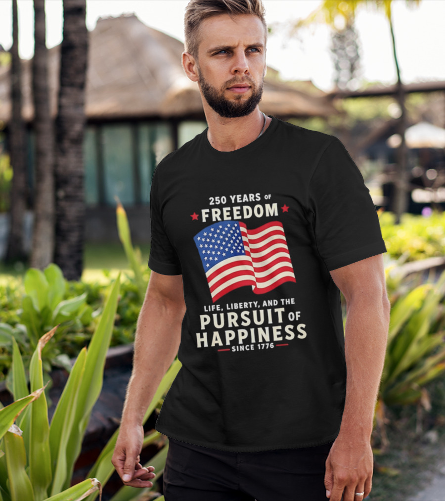 250 Years Of Freedom Life Liberty Pursuit Of Happiness Since 1776 American Flag T-Shirt