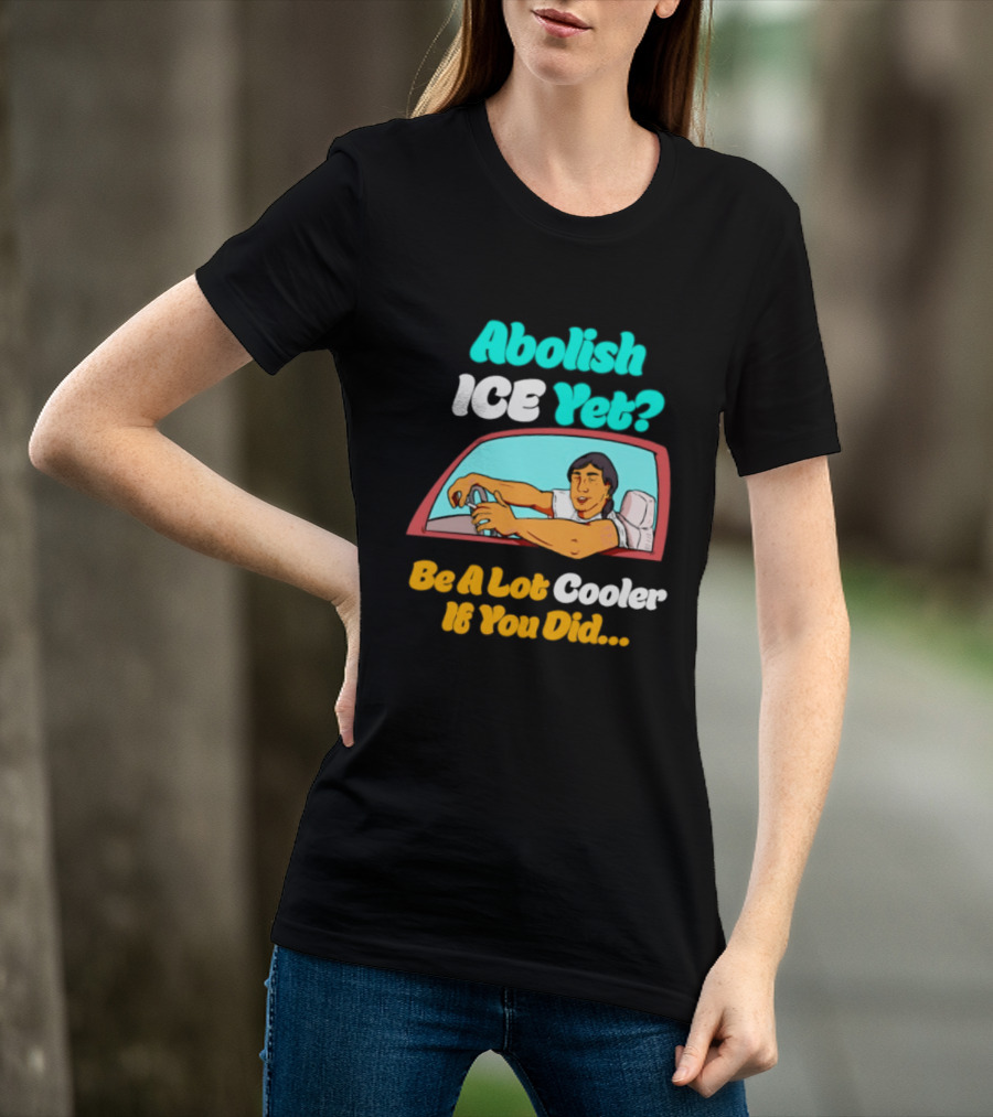 Abolish ICE You Be A Lot Cooler If You Did Car Window T-Shirt