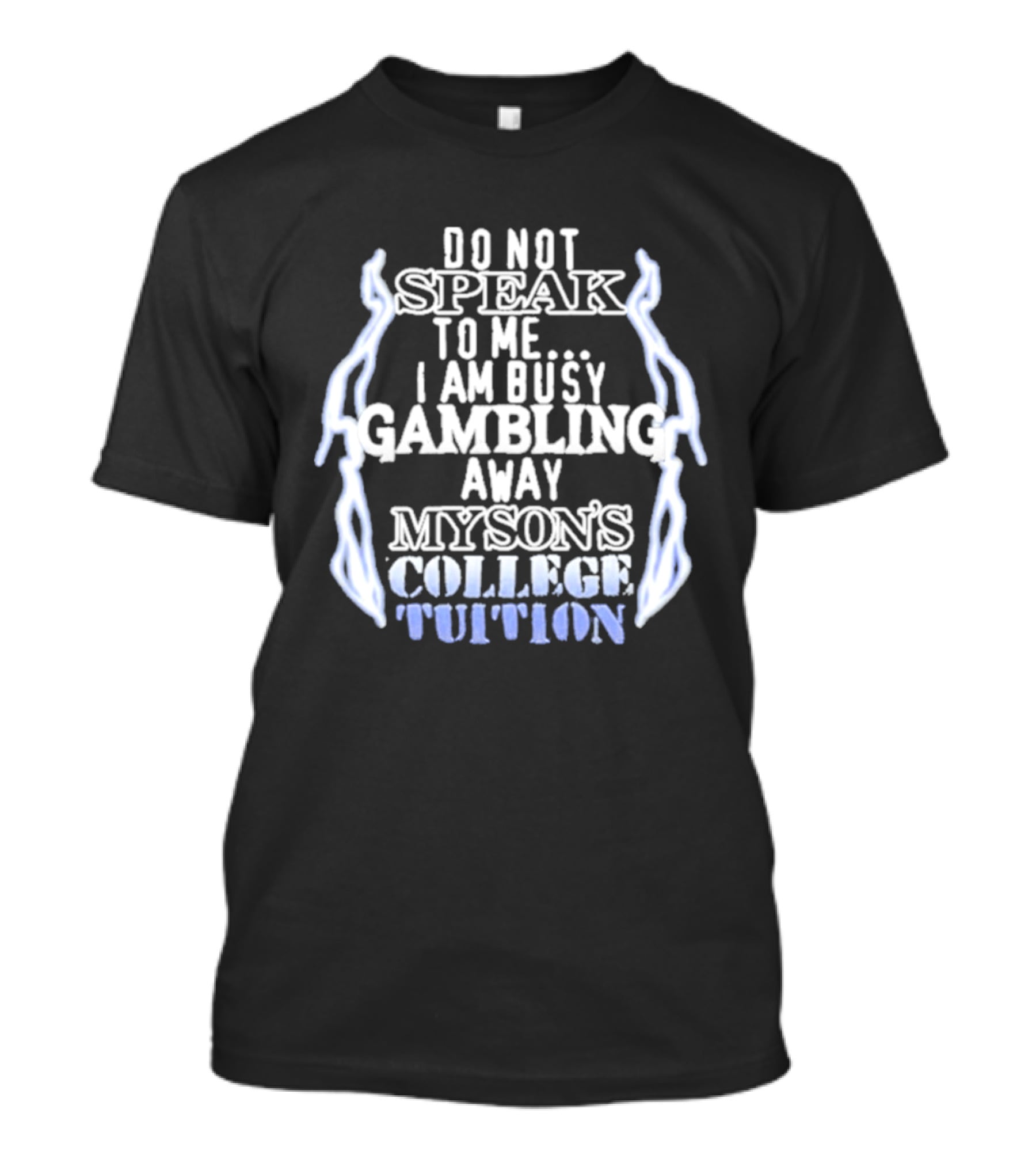 Do Not Speak To Me I Am Busy Gambling Away My Son's College Tuition T-Shirt