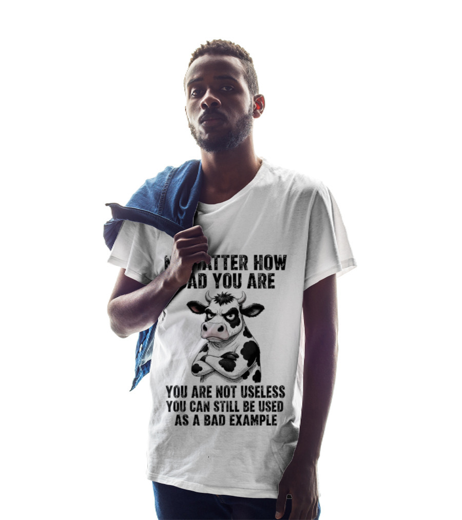 Dairy Cattle No Matter How Bad You Are Not Useless Can Still Be Used As A Bad Example T-Shirt