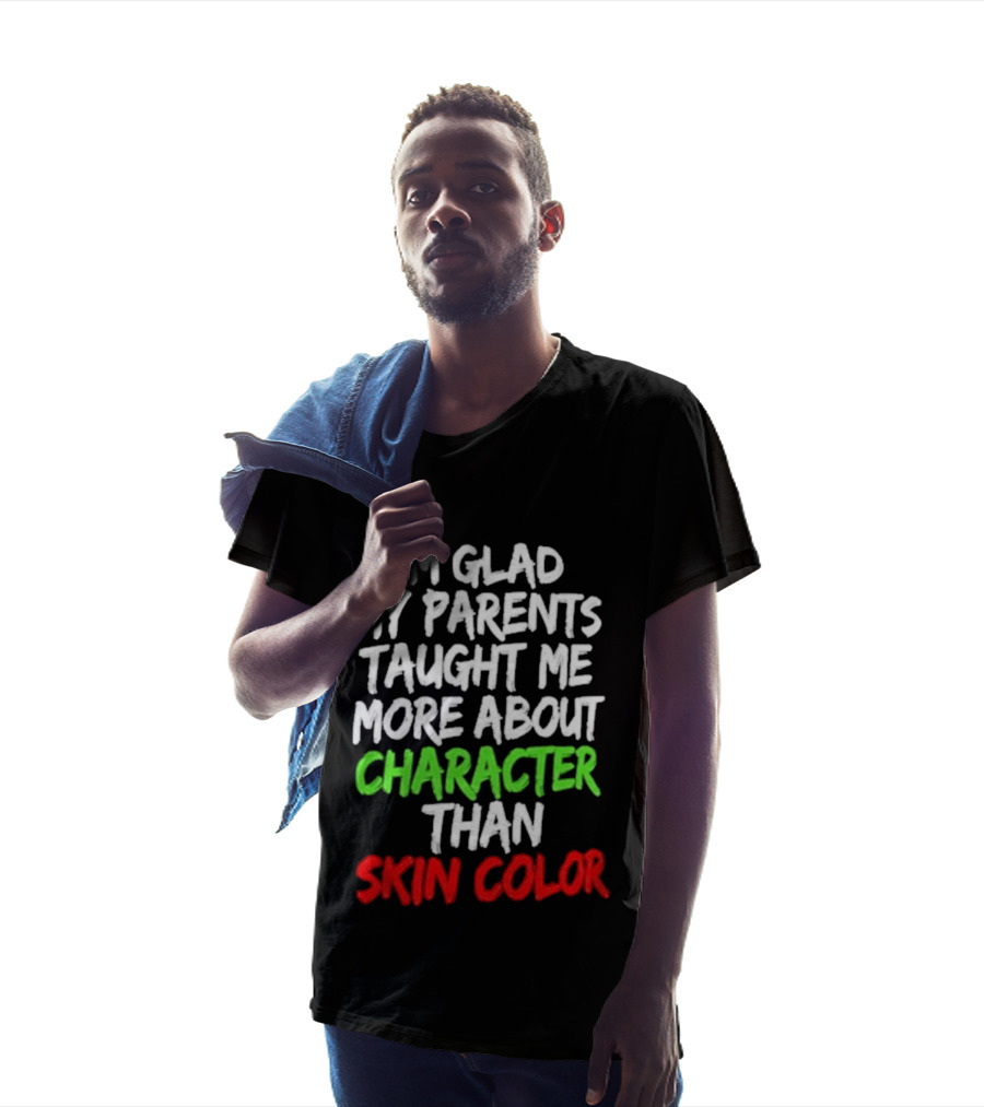 I'm Glad My Parents Taught Me More About Character Than Skin Color T-Shirt