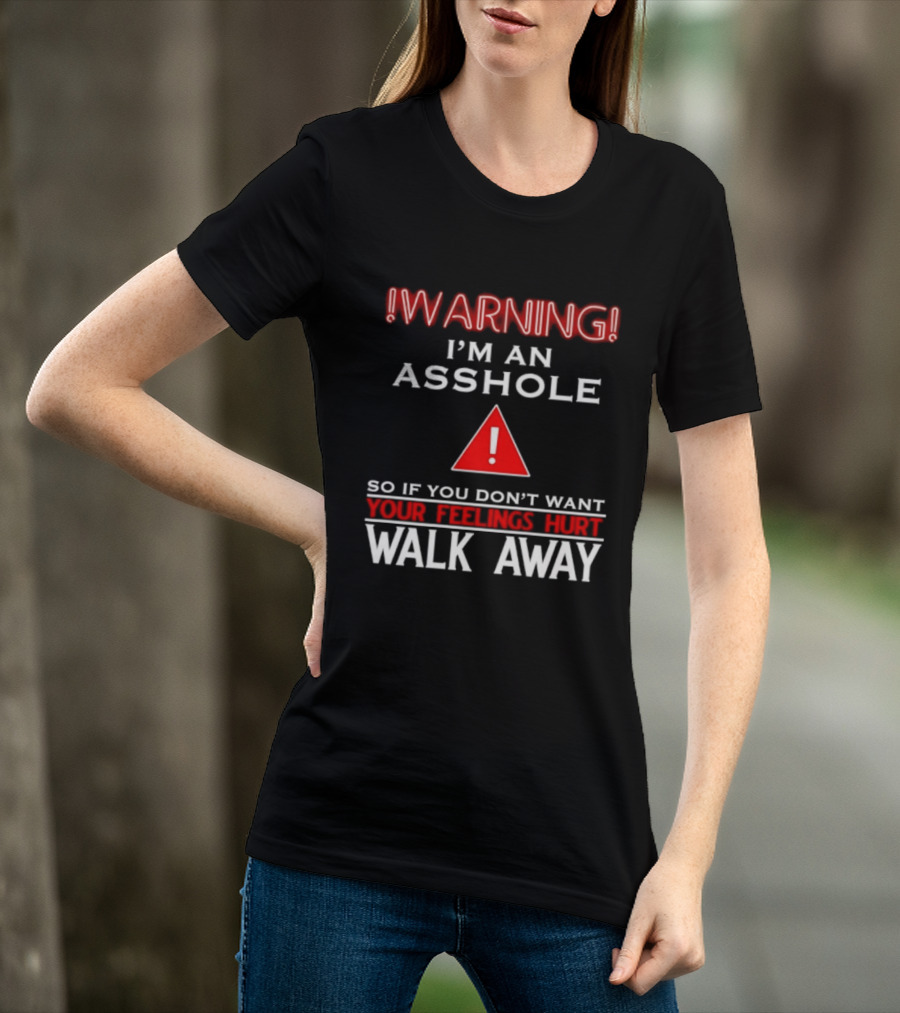 Warning I'm An Asshole Walk Away If You Don't Want Your Feelings Hurt T-Shirt