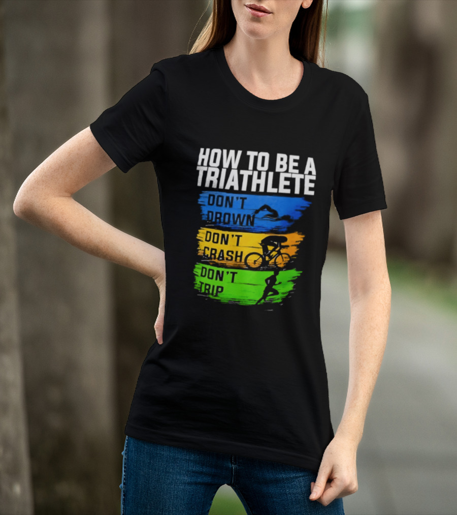 How To Be A Triathlete Don't Drown Don't Crash Don't Trip T-Shirt