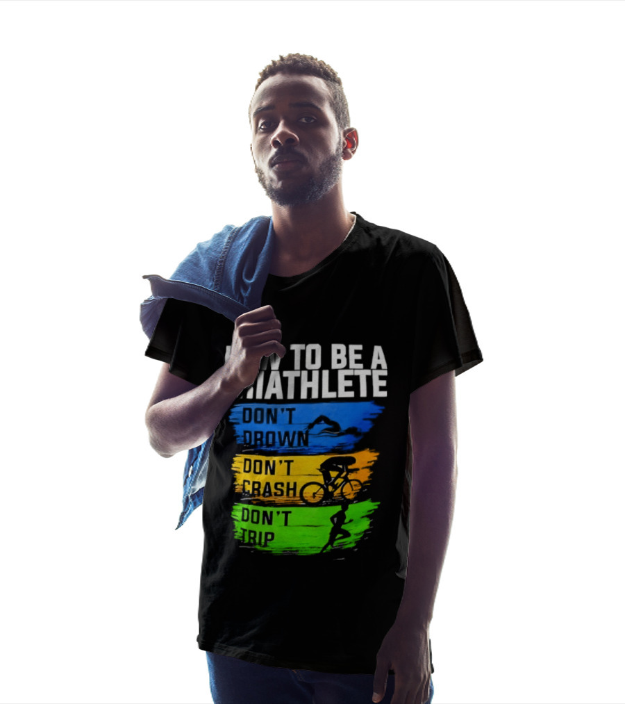 How To Be A Triathlete Don't Drown Don't Crash Don't Trip T-Shirt
