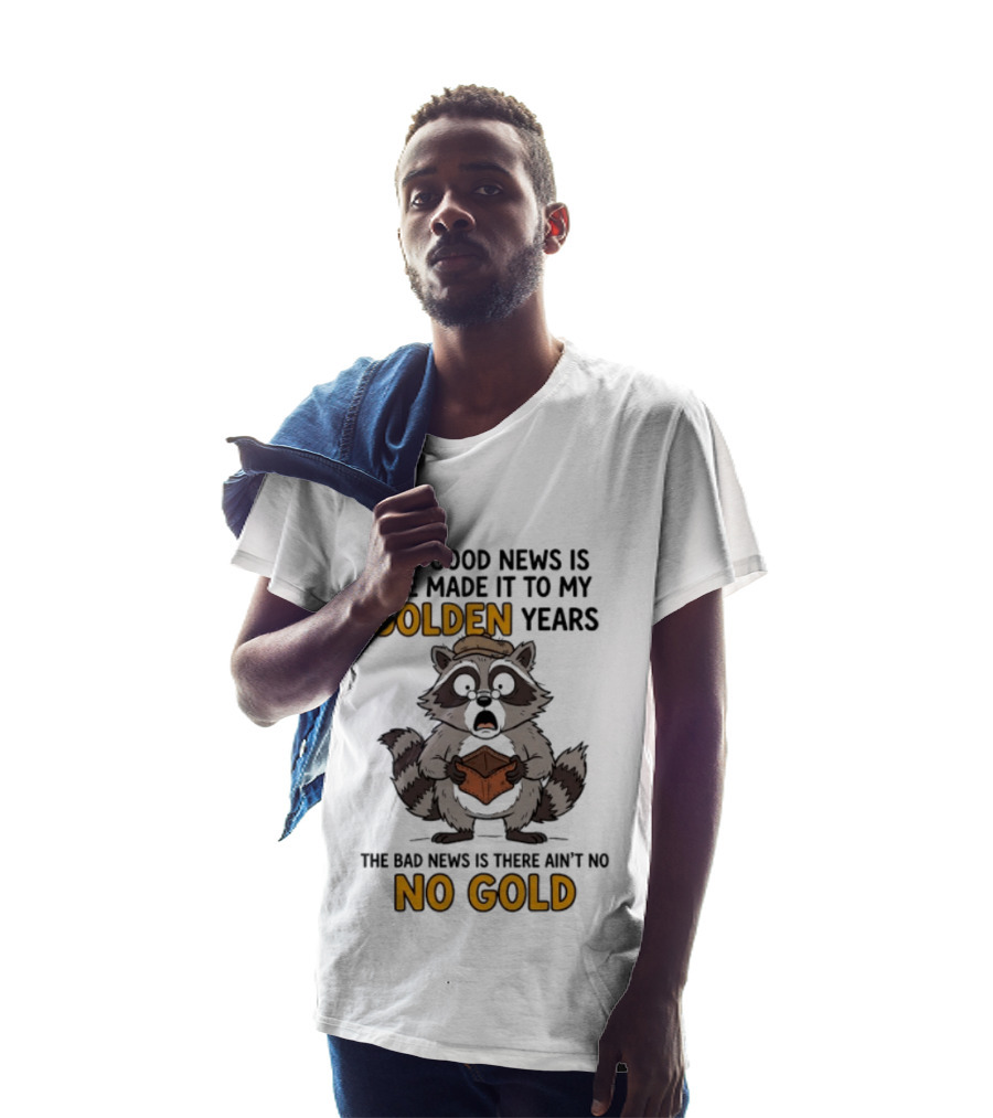 The Good News Is I've Made It To My Golden Years The Bad News Is There Ain't No Gold Raccoon T-Shirt