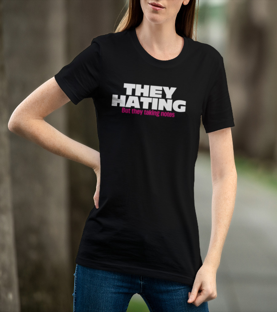 They Hating But They Taking Notes T-Shirt