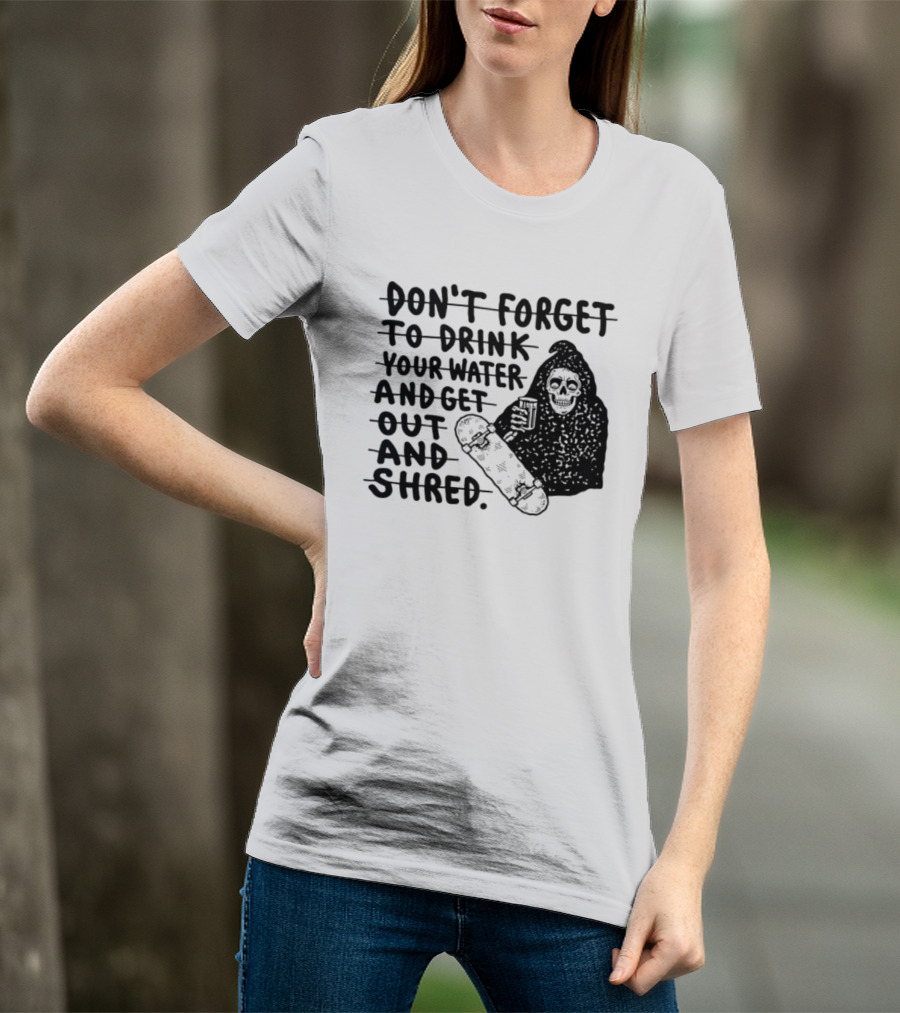 Don't Forget To Drink Your Water And Get Out And Shred Grim Reaper Skateboard T-Shirt