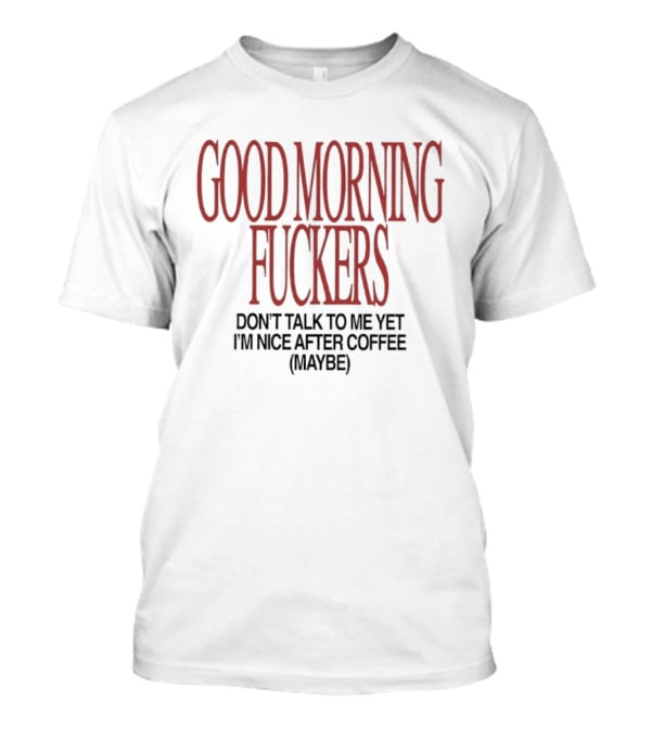 Good Morning Fuckers Don't Talk To Me Yet I'm Nice After Coffee Maybe T-Shirt