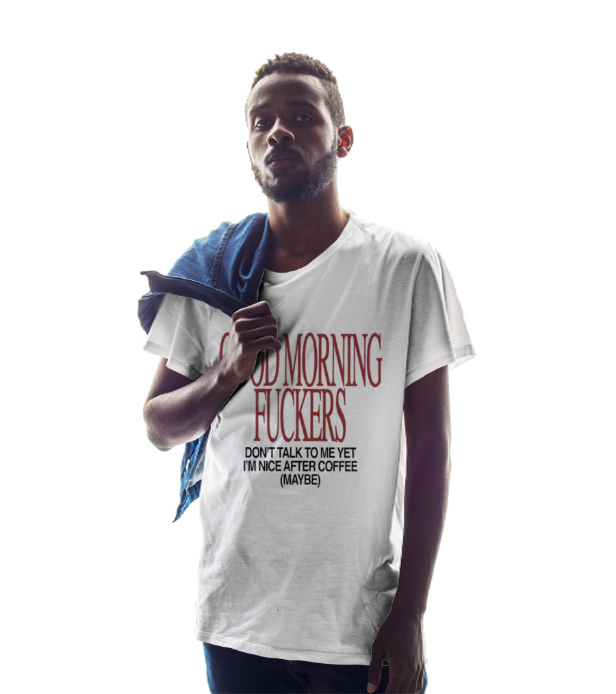 Good Morning Fuckers Don't Talk To Me Yet I'm Nice After Coffee Maybe T-Shirt
