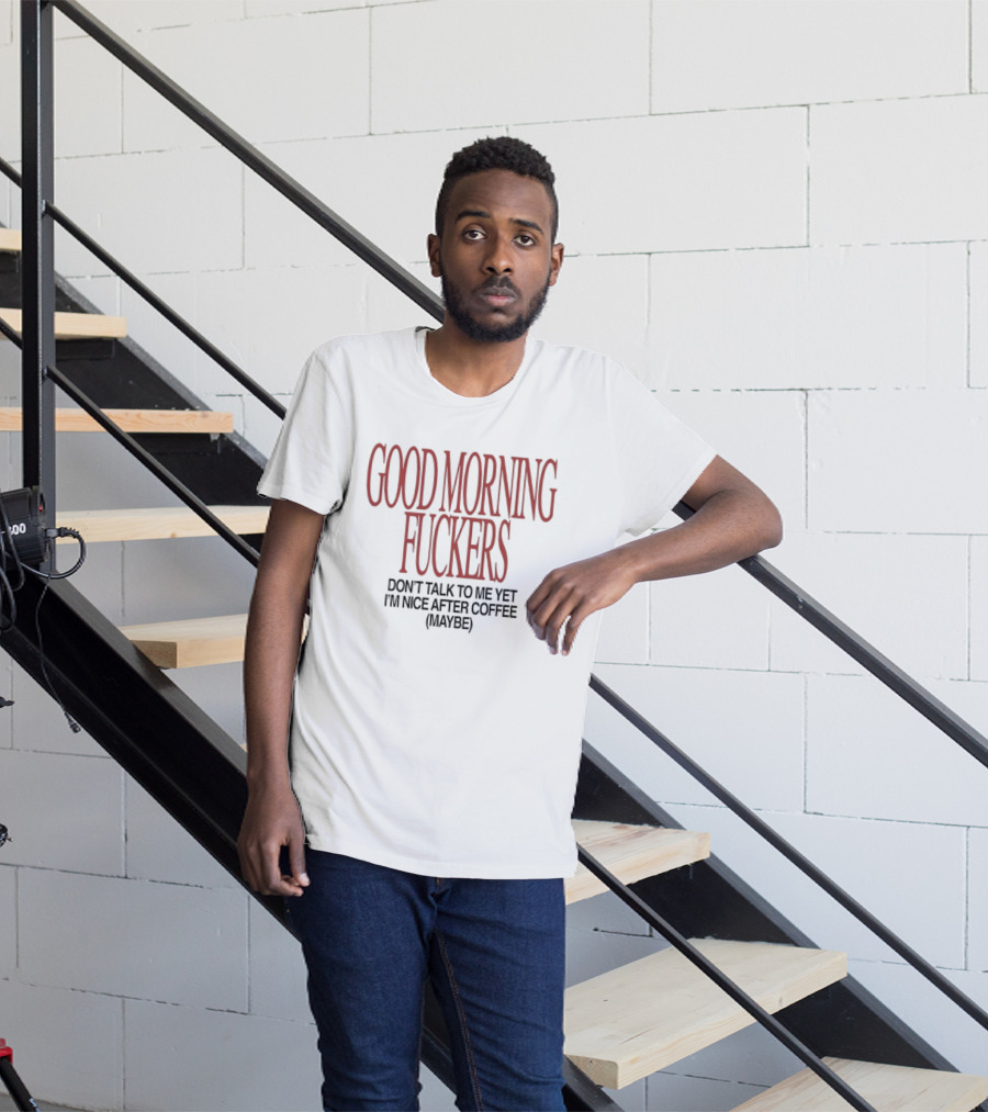 Good Morning Fuckers Don't Talk To Me Yet I'm Nice After Coffee Maybe T-Shirt