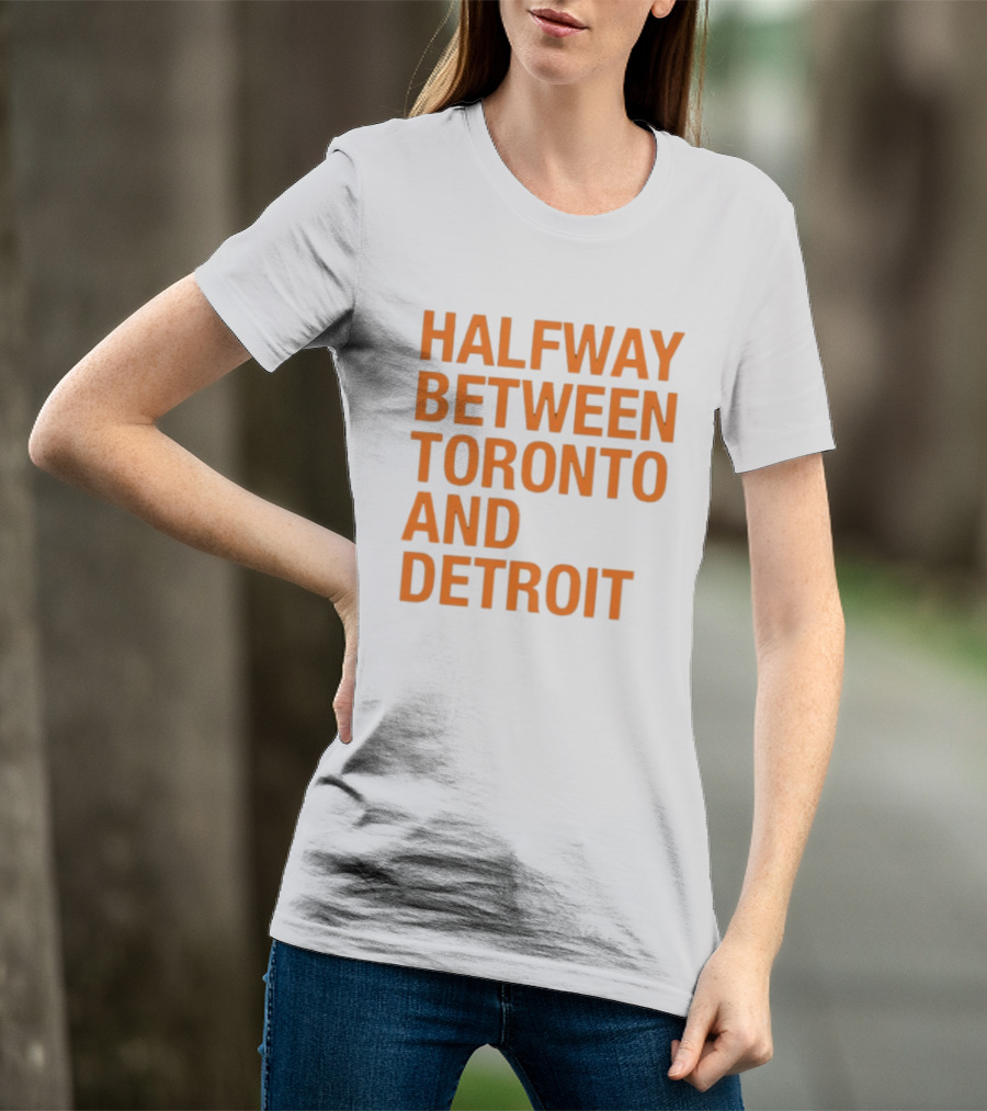 Halfway Between Toronto And Detroit T-Shirt