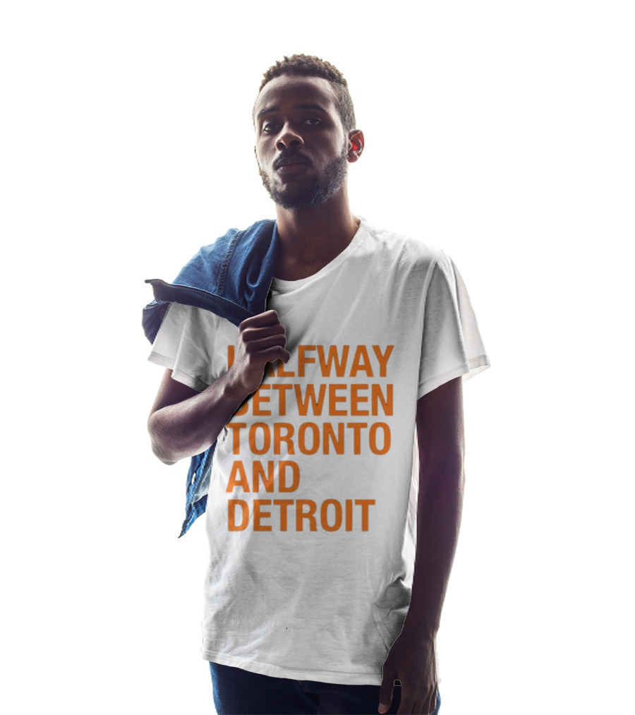 Halfway Between Toronto And Detroit T-Shirt